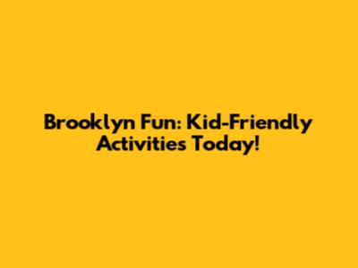 Brooklyn Fun: Kid-Friendly Activities Today!