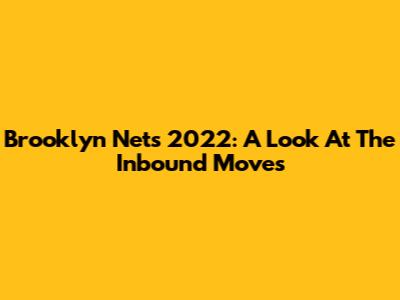 Brooklyn Nets 2022: A Look At The Inbound Moves