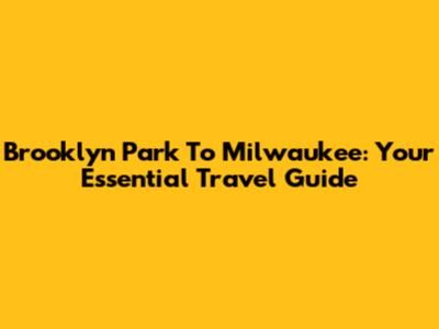 Brooklyn Park To Milwaukee: Your Essential Travel Guide