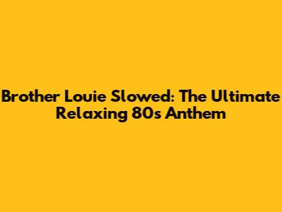 Brother Louie Slowed: The Ultimate Relaxing 80s Anthem