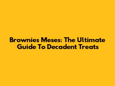 Brownies Meses: The Ultimate Guide To Decadent Treats