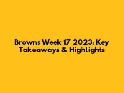 Browns Week 17 2023: Key Takeaways & Highlights