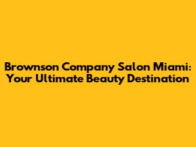Brownson Company Salon Miami: Your Ultimate Beauty Destination