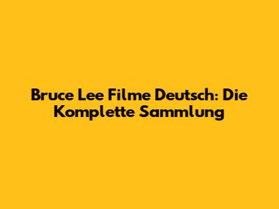 Bruce Lee Filme Deutsch: Die Komplette Sammlung