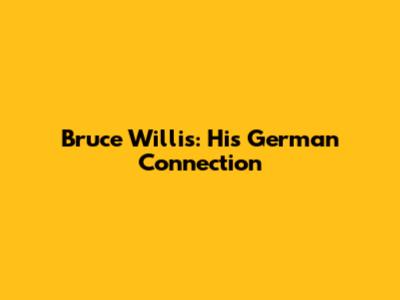 Bruce Willis: His German Connection