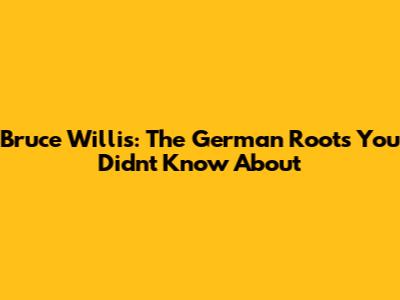 Bruce Willis: The German Roots You Didn't Know About