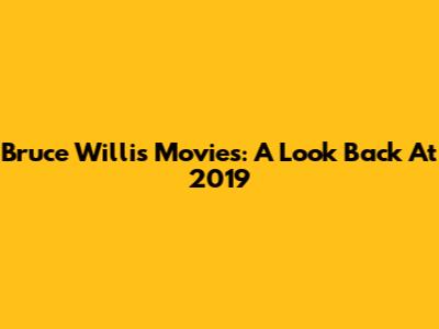 Bruce Willis Movies: A Look Back At 2019
