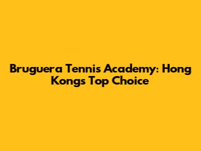Bruguera Tennis Academy: Hong Kong's Top Choice