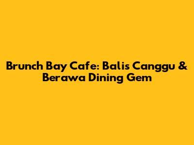 Brunch Bay Cafe: Bali's Canggu & Berawa Dining Gem