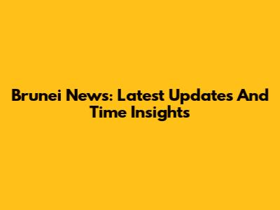 Brunei News: Latest Updates And Time Insights