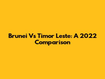 Brunei Vs Timor Leste: A 2022 Comparison