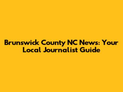 Brunswick County NC News: Your Local Journalist Guide