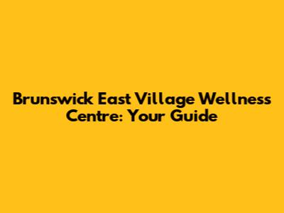 Brunswick East Village Wellness Centre: Your Guide