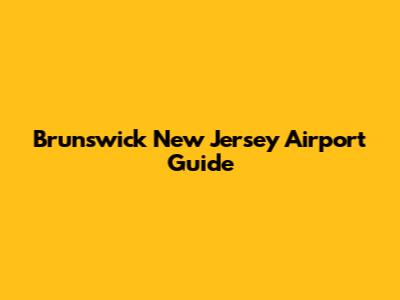Brunswick New Jersey Airport Guide