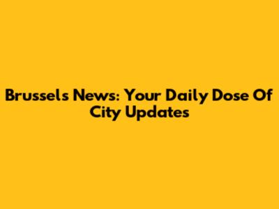 Brussels News: Your Daily Dose Of City Updates
