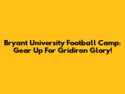 Bryant University Football Camp: Gear Up For Gridiron Glory!