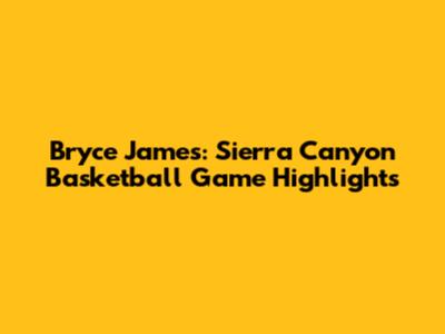 Bryce James: Sierra Canyon Basketball Game Highlights