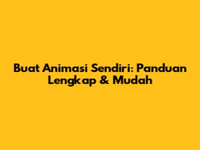 Buat Animasi Sendiri: Panduan Lengkap & Mudah