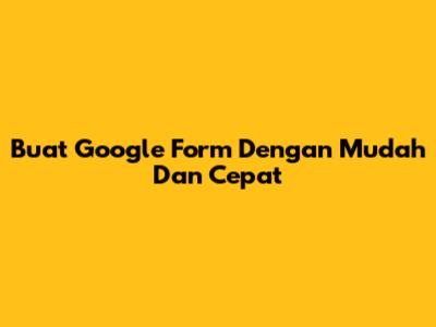Buat Google Form Dengan Mudah Dan Cepat