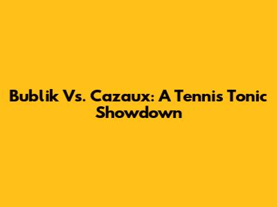 Bublik Vs. Cazaux: A Tennis Tonic Showdown