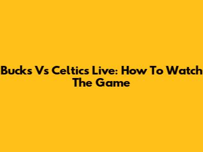 Bucks Vs Celtics Live: How To Watch The Game