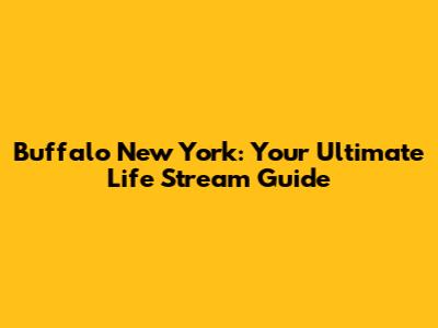 Buffalo New York: Your Ultimate Life Stream Guide