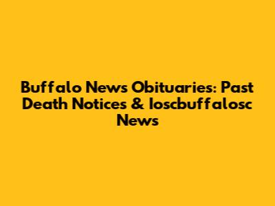 Buffalo News Obituaries: Past Death Notices & Ioscbuffalosc News