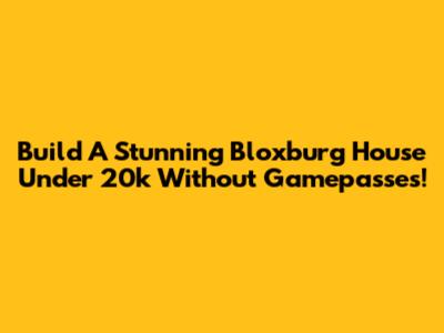 Build A Stunning Bloxburg House Under 20k Without Gamepasses!
