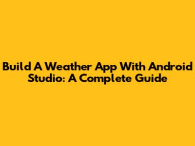 Build A Weather App With Android Studio: A Complete Guide