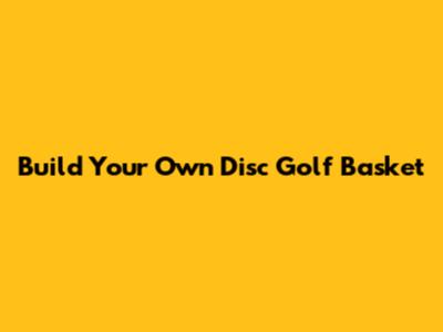 Build Your Own Disc Golf Basket