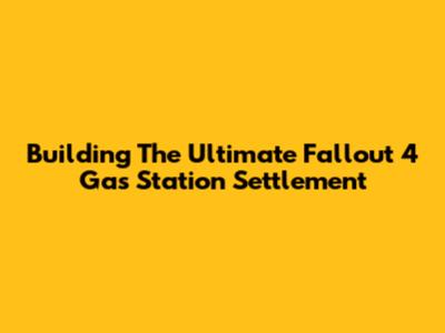 Building The Ultimate Fallout 4 Gas Station Settlement
