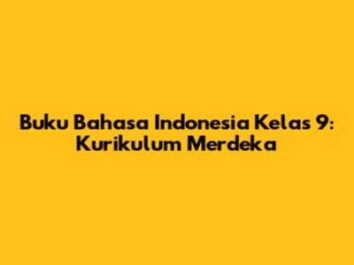 Buku Bahasa Indonesia Kelas 9: Kurikulum Merdeka
