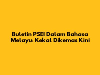 Buletin PSEI Dalam Bahasa Melayu: Kekal Dikemas Kini