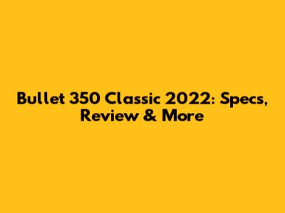 Bullet 350 Classic 2022: Specs, Review & More