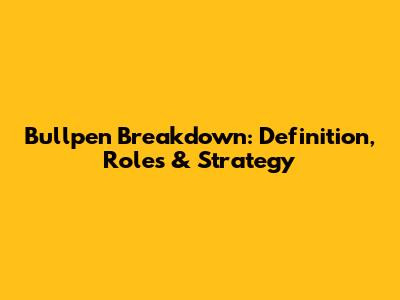 Bullpen Breakdown: Definition, Roles & Strategy