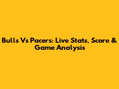 Bulls Vs Pacers: Live Stats, Score & Game Analysis