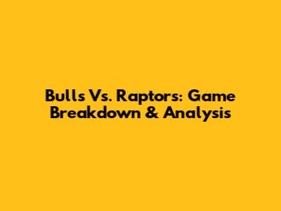Bulls Vs. Raptors: Game Breakdown & Analysis