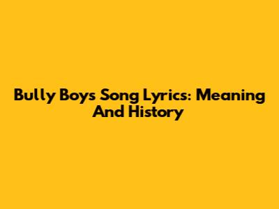Bully Boys Song Lyrics: Meaning And History