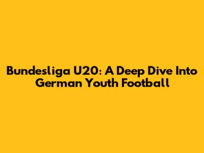 Bundesliga U20: A Deep Dive Into German Youth Football