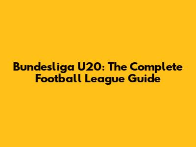 Bundesliga U20: The Complete Football League Guide