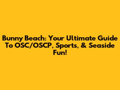 Bunny Beach: Your Ultimate Guide To OSC/OSCP, Sports, & Seaside Fun!
