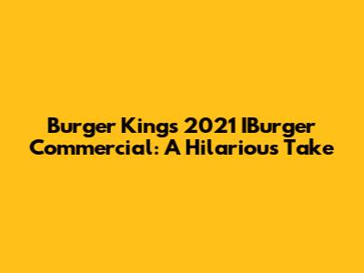 Burger King's 2021 IBurger Commercial: A Hilarious Take