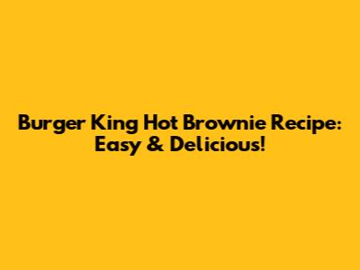 Burger King Hot Brownie Recipe: Easy & Delicious!
