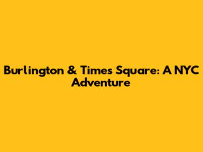 Burlington & Times Square: A NYC Adventure