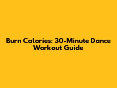 Burn Calories: 30-Minute Dance Workout Guide