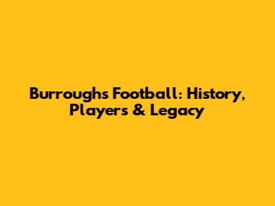 Burroughs Football: History, Players & Legacy