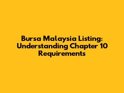 Bursa Malaysia Listing: Understanding Chapter 10 Requirements