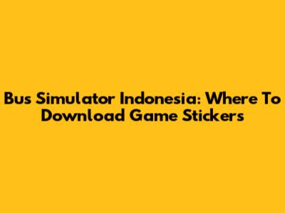 Bus Simulator Indonesia: Where To Download Game Stickers