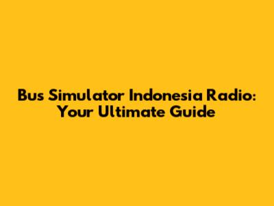 Bus Simulator Indonesia Radio: Your Ultimate Guide