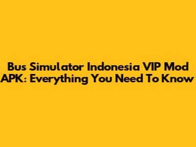 Bus Simulator Indonesia VIP Mod APK: Everything You Need To Know
